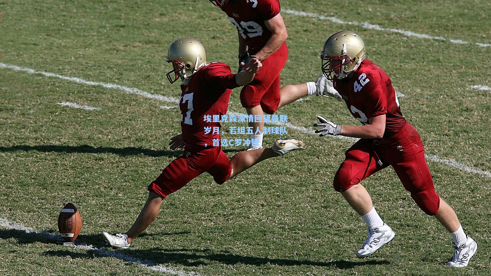 天天盈球-埃里克森深情回望曼联岁月，若组五人制球队，首选C罗冲锋