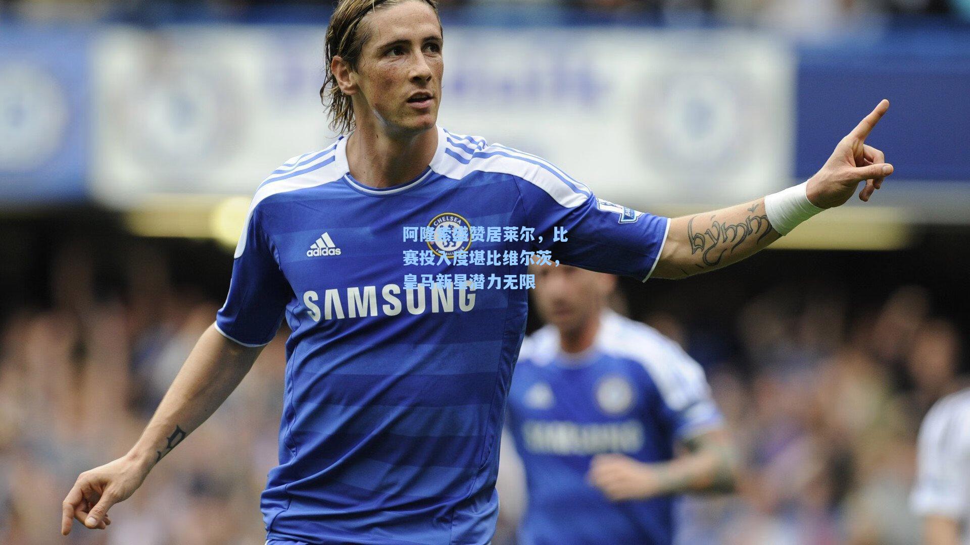 天天盈球在线|阿隆索盛赞居莱尔，比赛投入度堪比维尔茨，皇马新星潜力无限