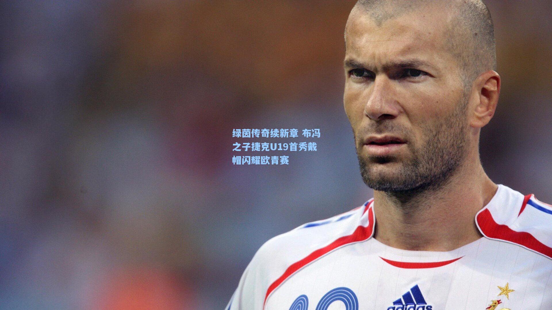 绿茵传奇续新章 布冯之子捷克U19首秀戴帽闪耀欧青赛