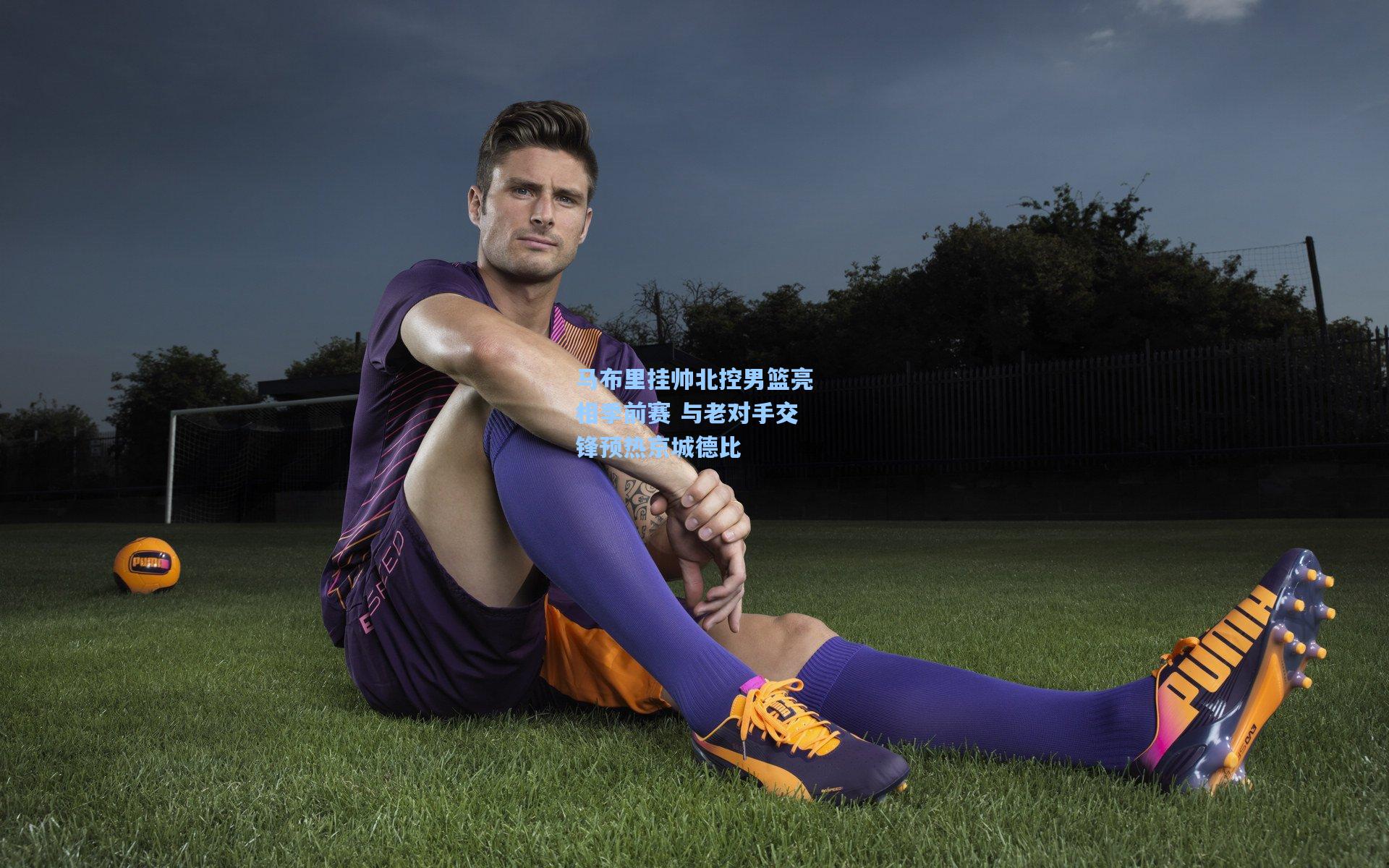 马布里挂帅北控男篮亮相季前赛 与老对手交锋预热京城德比