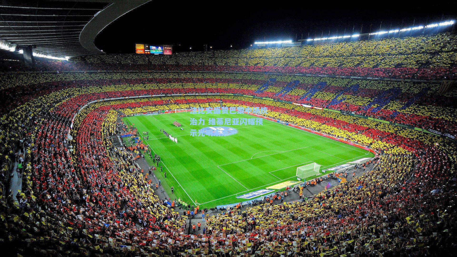 法比安盛赞巴黎中场统治力 维蒂尼亚闪耀预示光明未来