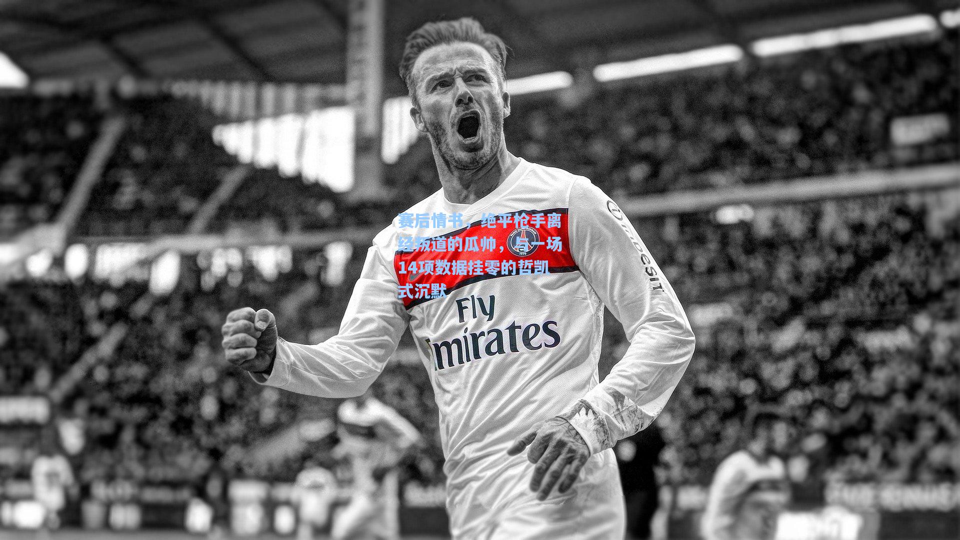 赛后情书，绝平枪手离经叛道的瓜帅，与一场14项数据挂零的哲凯式沉默