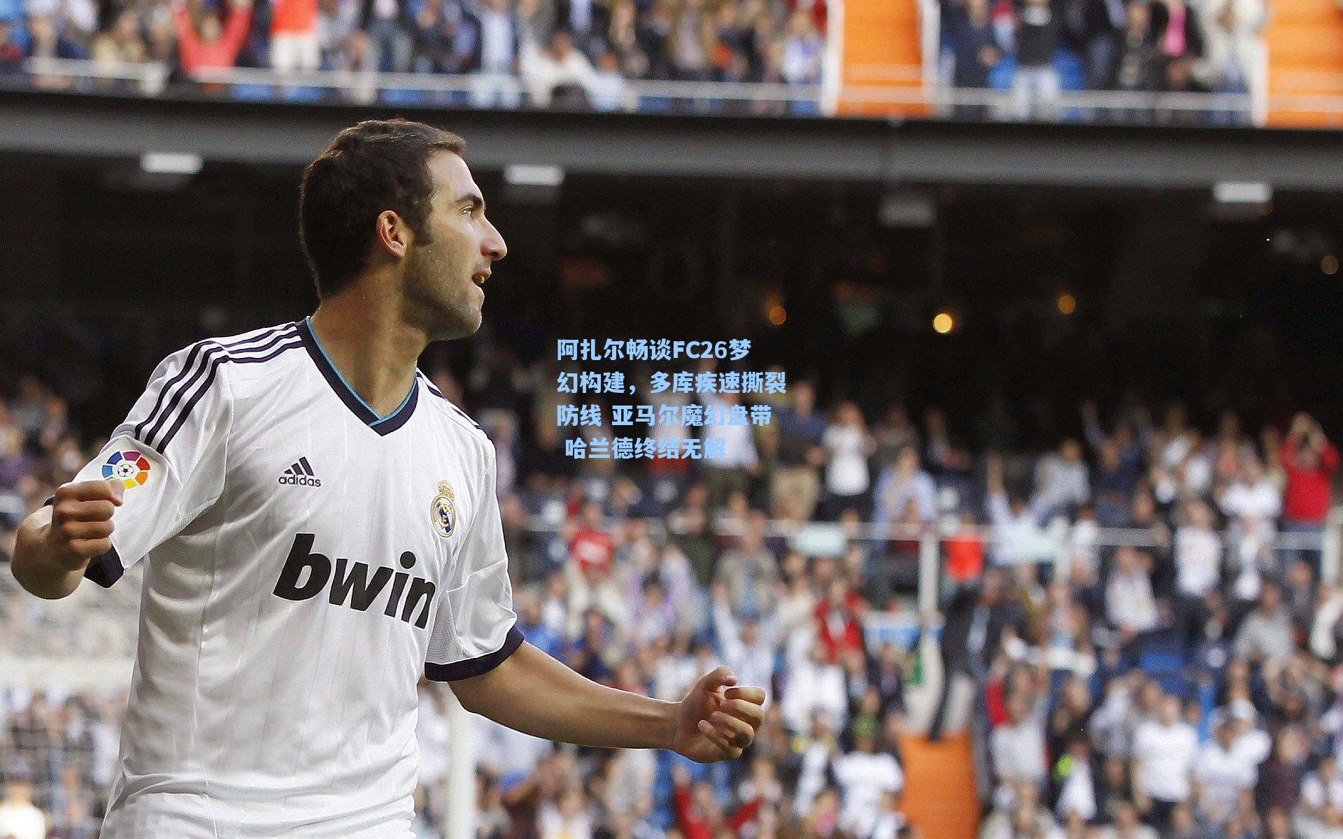 阿扎尔畅谈FC26梦幻构建，多库疾速撕裂防线 亚马尔魔幻盘带 哈兰德终结无解