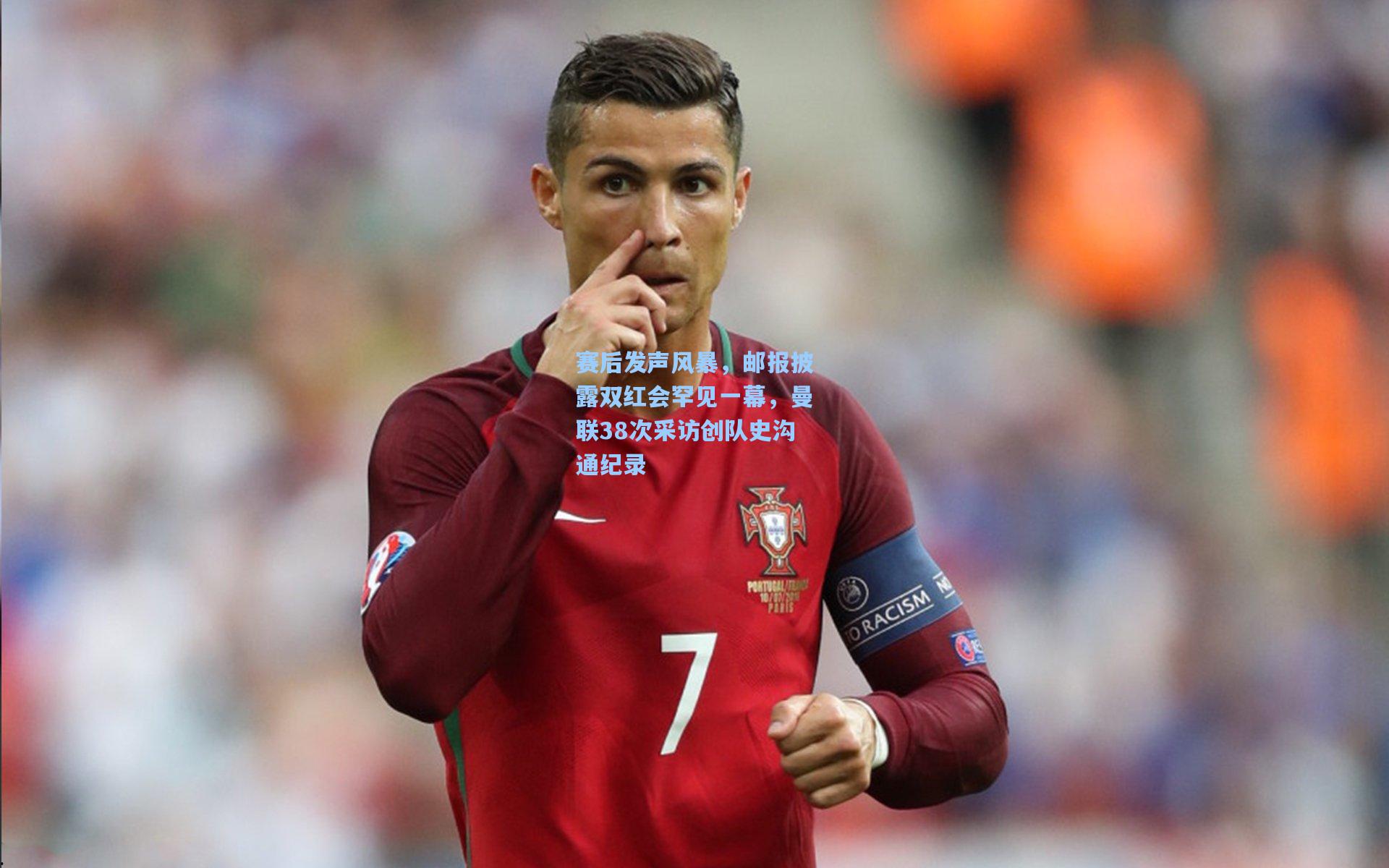 赛后发声风暴，邮报披露双红会罕见一幕，曼联38次采访创队史沟通纪录