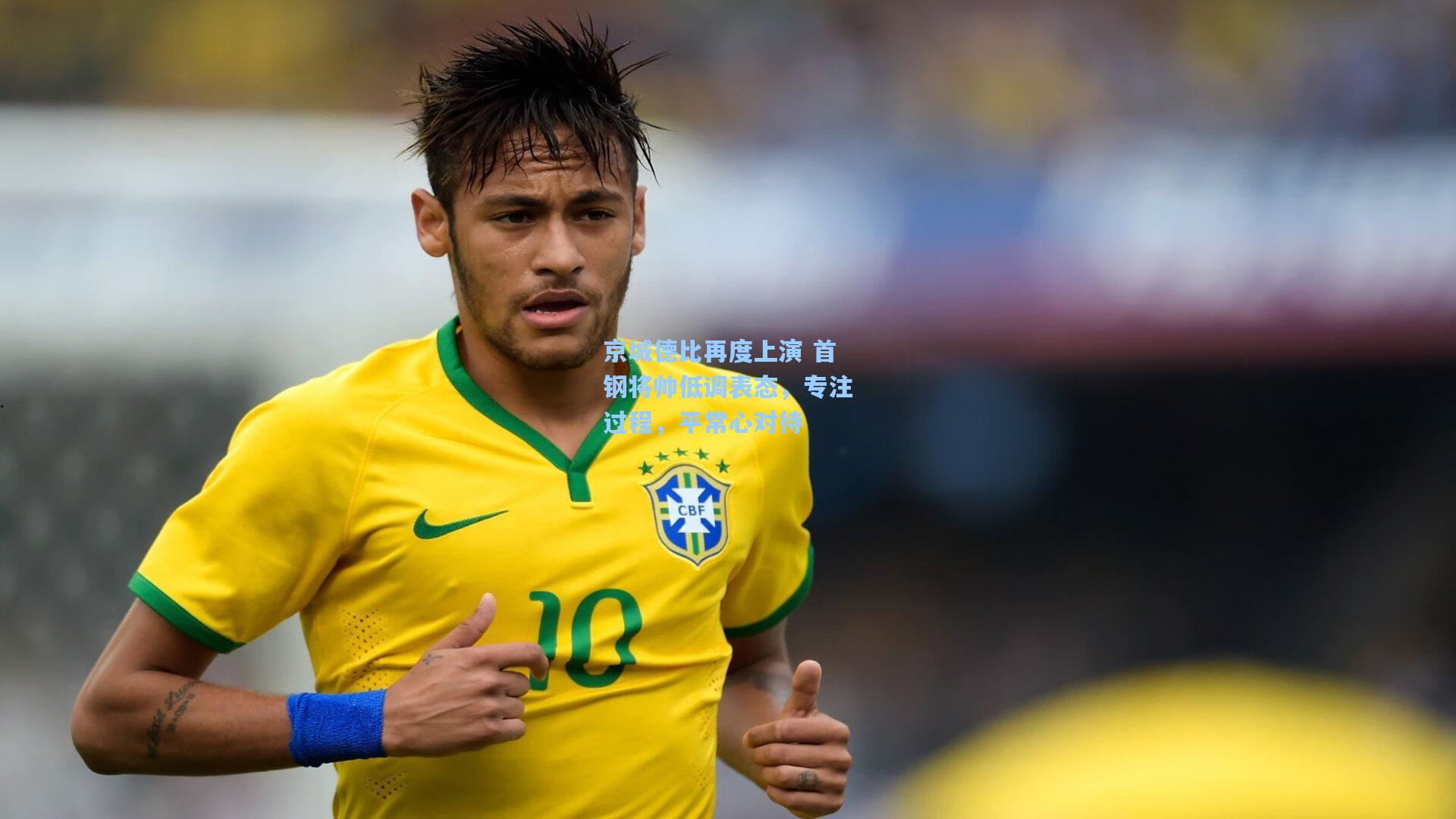 京城德比再度上演 首钢将帅低调表态，专注过程，平常心对待