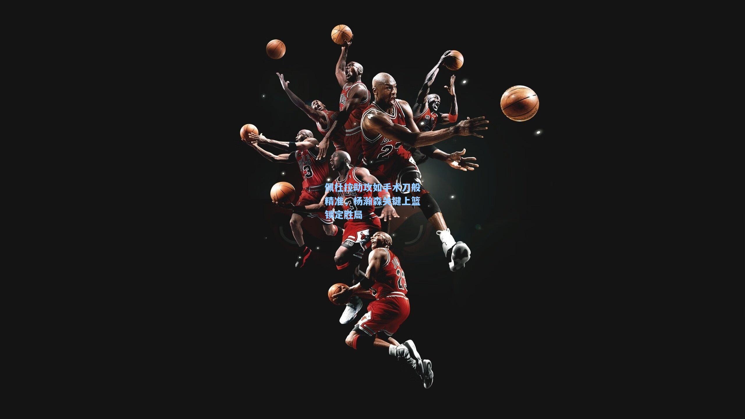 佩杜拉助攻如手术刀般精准，杨瀚森关键上篮锁定胜局