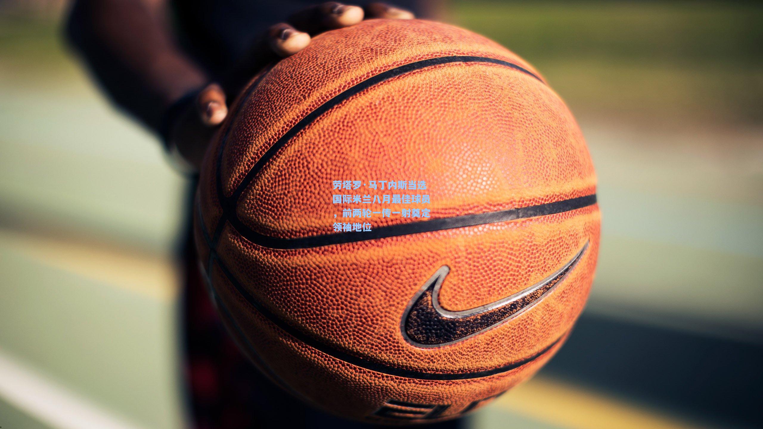 劳塔罗·马丁内斯当选国际米兰八月最佳球员，前两轮一传一射奠定领袖地位