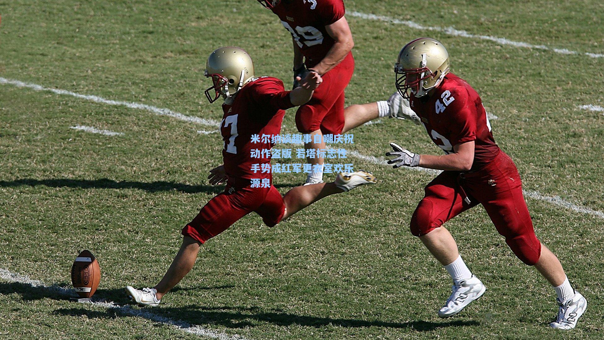 米尔纳谈趣事自嘲庆祝动作盗版 若塔标志性手势成红军更衣室欢乐源泉