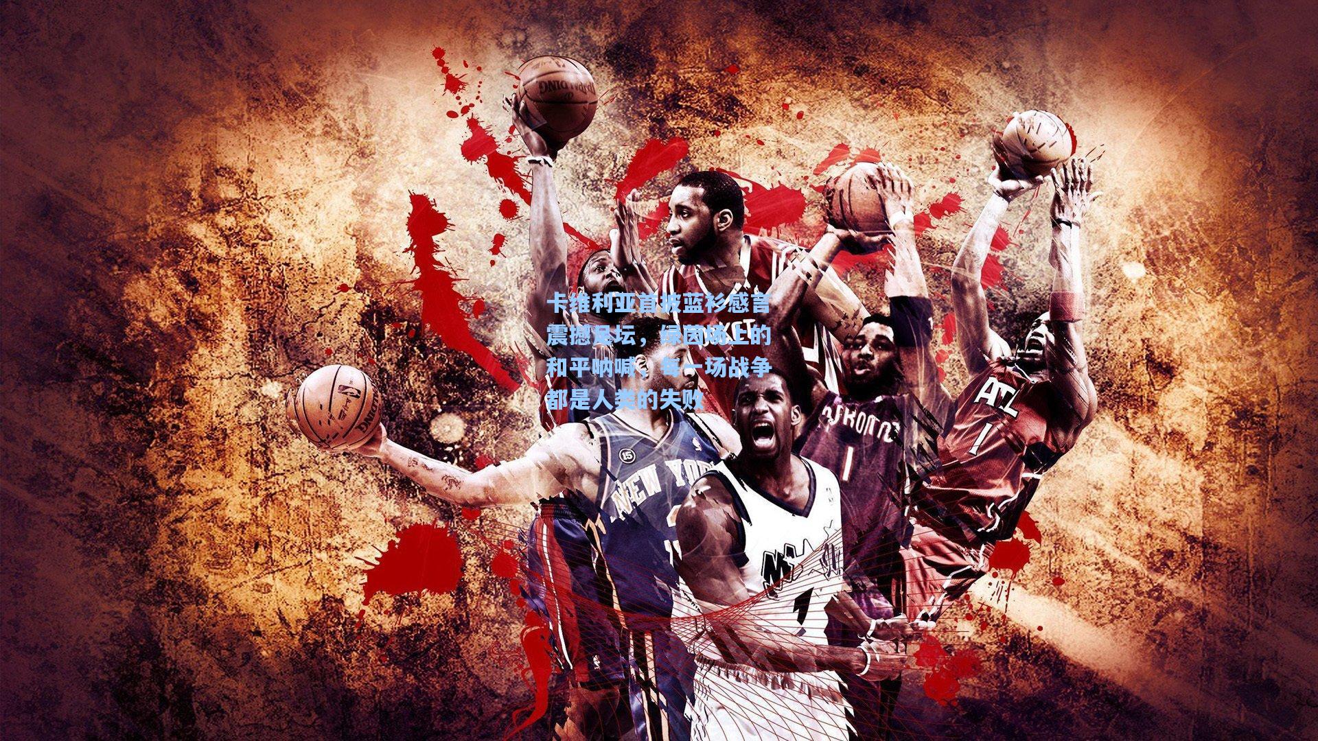 卡维利亚首披蓝衫感言震撼足坛，绿茵场上的和平呐喊，每一场战争都是人类的失败