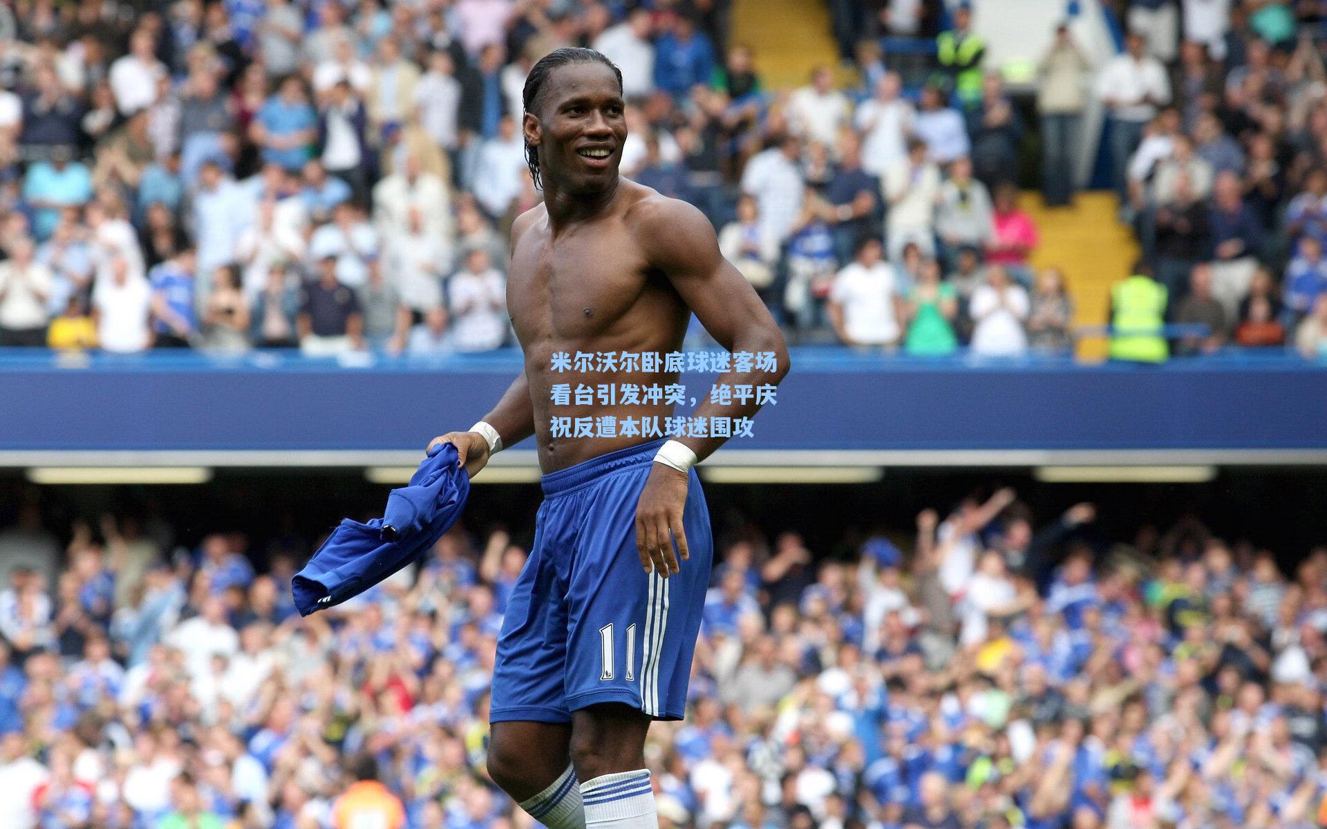 米尔沃尔卧底球迷客场看台引发冲突，绝平庆祝反遭本队球迷围攻