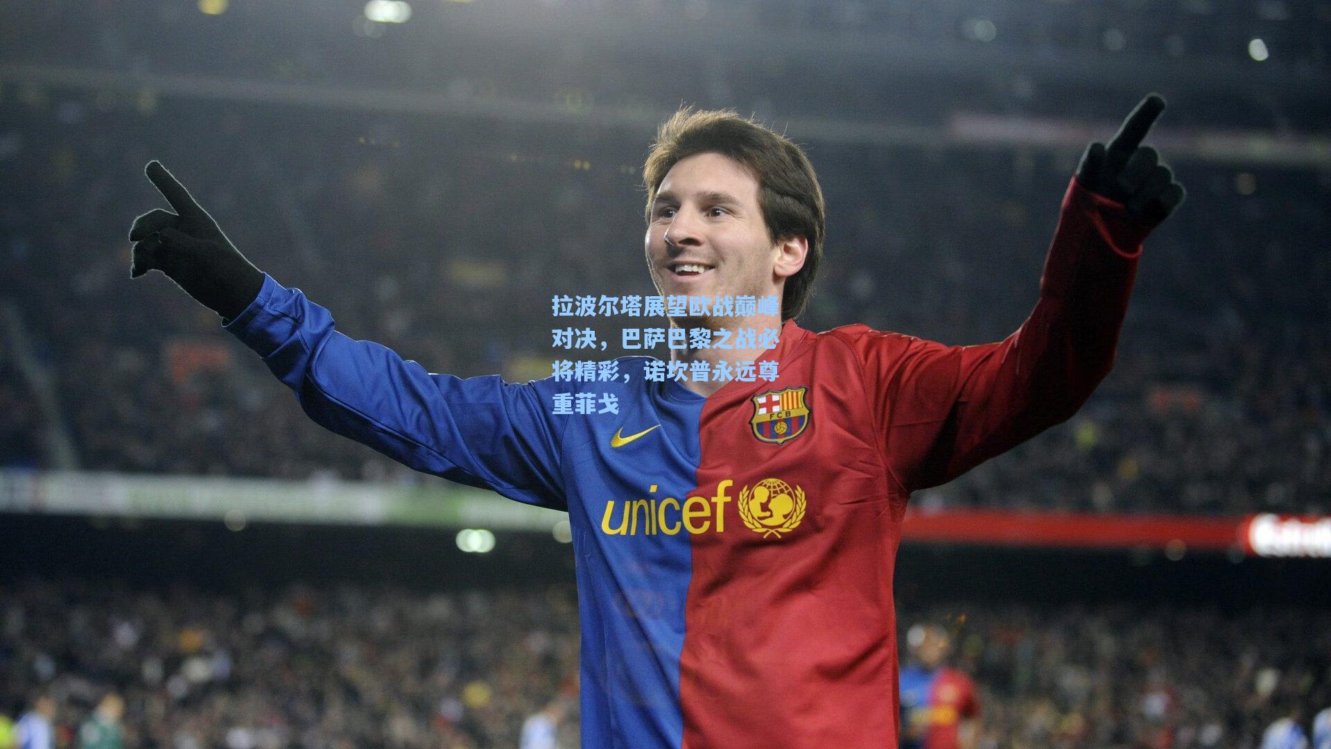 拉波尔塔展望欧战巅峰对决，巴萨巴黎之战必将精彩，诺坎普永远尊重菲戈