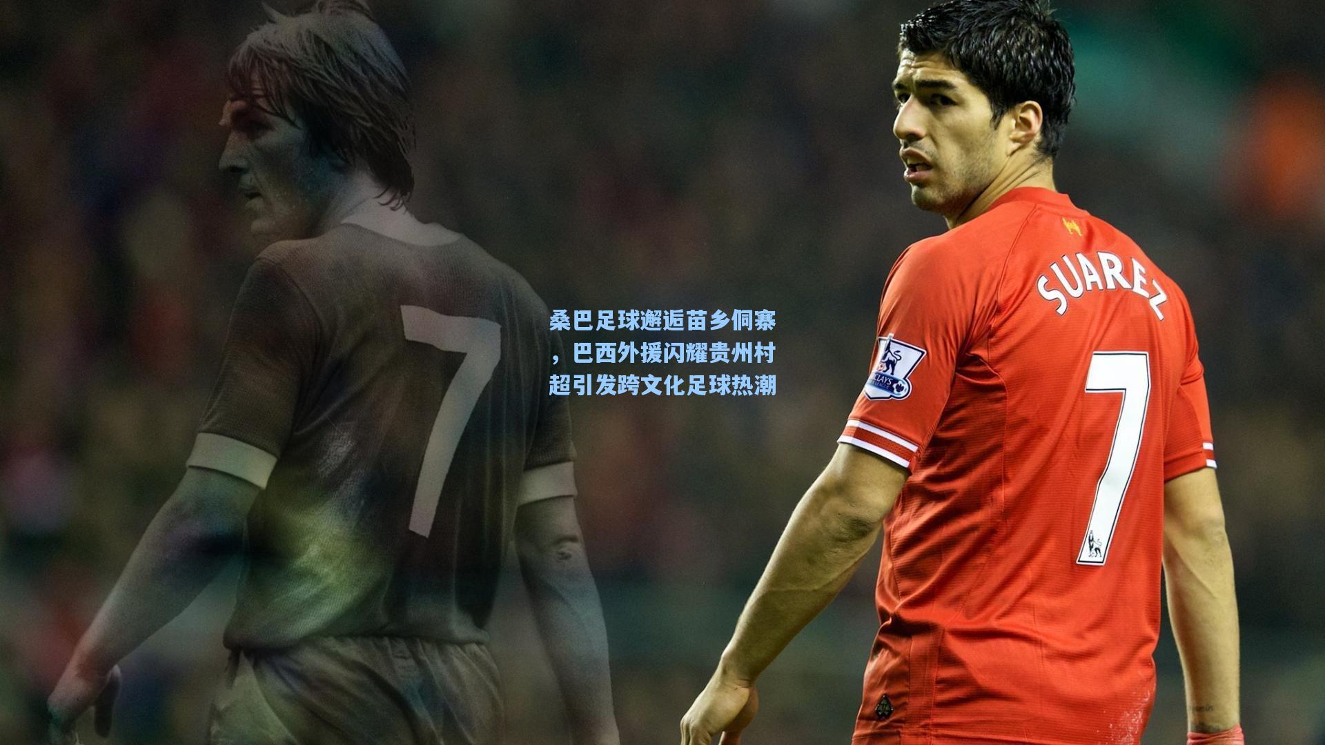 桑巴足球邂逅苗乡侗寨，巴西外援闪耀贵州村超引发跨文化足球热潮