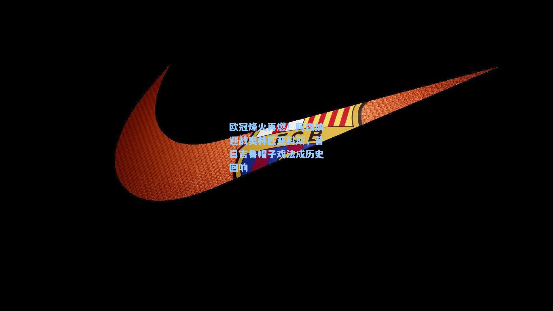欧冠烽火再燃！阿森纳迎战奥林匹亚科斯，昔日吉鲁帽子戏法成历史回响
