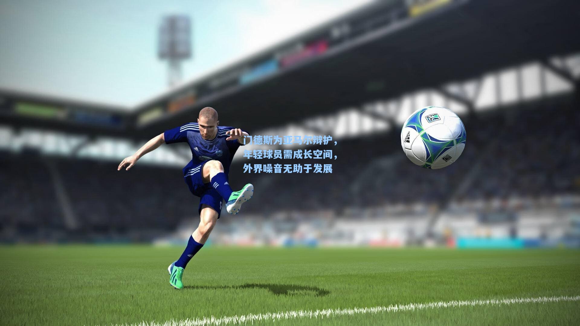 门德斯为亚马尔辩护，年轻球员需成长空间，外界噪音无助于发展
